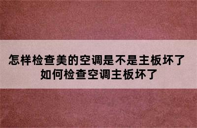 怎样检查美的空调是不是主板坏了 如何检查空调主板坏了